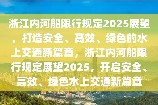 浙江內(nèi)河船限行規(guī)定2025展望，打造安全、高效、綠色的水上交通新篇章，浙江內(nèi)河船限行規(guī)定展望2025，開啟安全、高效、綠色水上交通新篇章