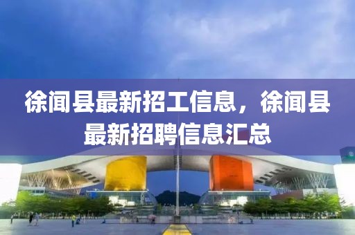 徐聞縣最新招工信息，徐聞縣最新招聘信息匯總