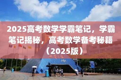 2025高考數(shù)學(xué)學(xué)霸筆記，學(xué)霸筆記揭秘，高考數(shù)學(xué)備考秘籍（2025版）