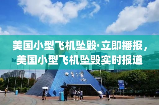 美國小型飛機墜毀·立即播報，美國小型飛機墜毀實時報道