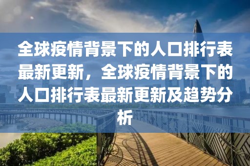 全球疫情背景下的人口排行表最新更新，全球疫情背景下的人口排行表最新更新及趨勢分析