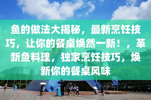 魚(yú)的做法大揭秘，最新烹飪技巧，讓你的餐桌煥然一新！，革新魚(yú)料理，獨(dú)家烹飪技巧，煥新你的餐桌風(fēng)味