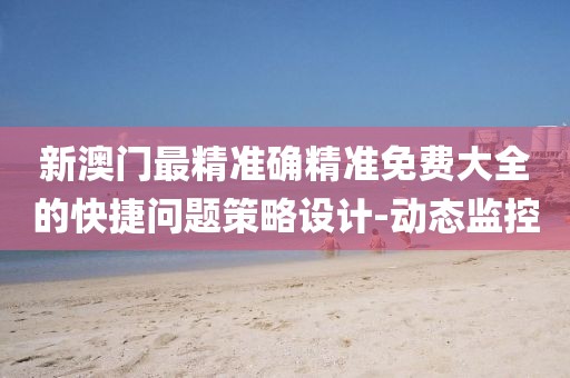 新澳門最精準(zhǔn)確精準(zhǔn)免費(fèi)大全的快捷問題策略設(shè)計-動態(tài)監(jiān)控