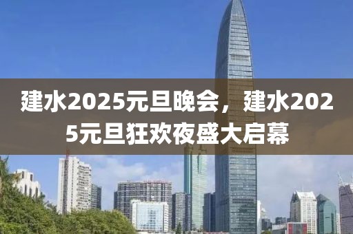 建水2025元旦晚會，建水2025元旦狂歡夜盛大啟幕