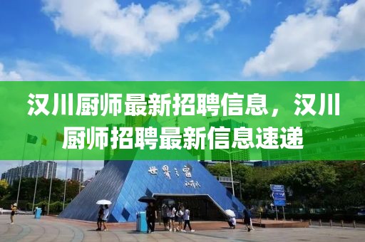 漢川廚師最新招聘信息，漢川廚師招聘最新信息速遞