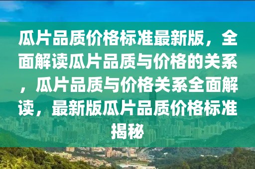 瓜片品質(zhì)價格標準最新版，全面解讀瓜片品質(zhì)與價格的關(guān)系，瓜片品質(zhì)與價格關(guān)系全面解讀，最新版瓜片品質(zhì)價格標準揭秘