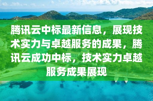 騰訊云中標(biāo)最新信息，展現(xiàn)技術(shù)實(shí)力與卓越服務(wù)的成果，騰訊云成功中標(biāo)，技術(shù)實(shí)力卓越服務(wù)成果展現(xiàn)