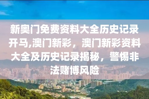 新奧門免費資料大全歷史記錄開馬,澳門新彩，澳門新彩資料大全及歷史記錄揭秘，警惕非法賭博風(fēng)險