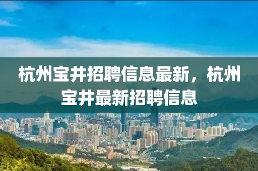 杭州寶井招聘信息最新，杭州寶井最新招聘信息