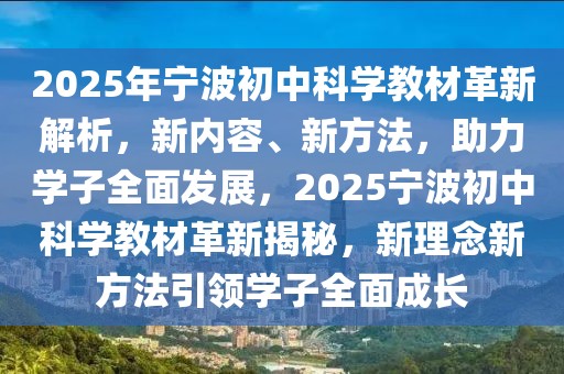 2025年寧波初中科學(xué)教材革新解析，新內(nèi)容、新方法，助力學(xué)子全面發(fā)展，2025寧波初中科學(xué)教材革新揭秘，新理念新方法引領(lǐng)學(xué)子全面成長(zhǎng)