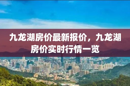 九龍湖房價最新報價，九龍湖房價實時行情一覽