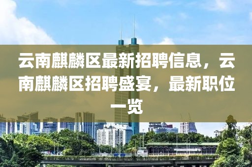 云南麒麟?yún)^(qū)最新招聘信息，云南麒麟?yún)^(qū)招聘盛宴，最新職位一覽