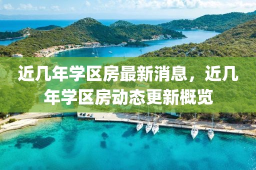 近幾年學(xué)區(qū)房最新消息，近幾年學(xué)區(qū)房動態(tài)更新概覽