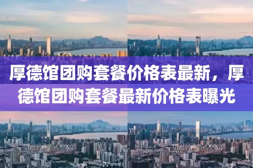 厚德館團購套餐價格表最新，厚德館團購套餐最新價格表曝光