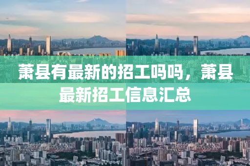 蕭縣有最新的招工嗎嗎，蕭縣最新招工信息匯總