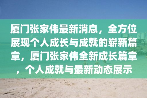 廈門張家偉最新消息，全方位展現(xiàn)個(gè)人成長(zhǎng)與成就的嶄新篇章，廈門張家偉全新成長(zhǎng)篇章，個(gè)人成就與最新動(dòng)態(tài)展示