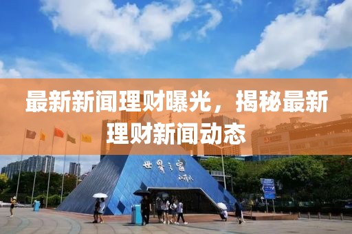 最新新聞理財曝光，揭秘最新理財新聞動態(tài)