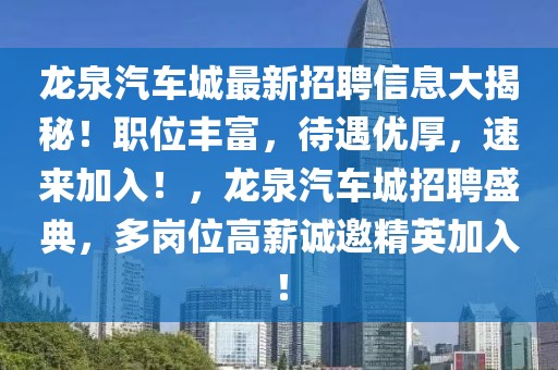 龍泉汽車城最新招聘信息大揭秘！職位豐富，待遇優(yōu)厚，速來加入！，龍泉汽車城招聘盛典，多崗位高薪誠邀精英加入！