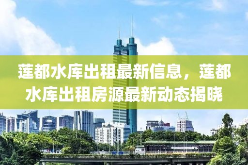 蓮都水庫出租最新信息，蓮都水庫出租房源最新動(dòng)態(tài)揭曉