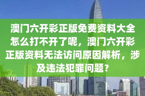 澳門六開彩正版免費(fèi)資料大全怎么打不開了呢，澳門六開彩正版資料無法訪問原因解析，涉及違法犯罪問題？