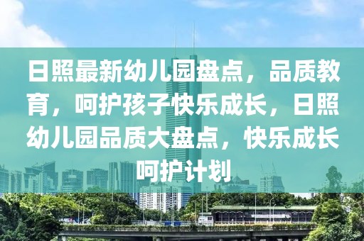 日照最新幼兒園盤點，品質(zhì)教育，呵護孩子快樂成長，日照幼兒園品質(zhì)大盤點，快樂成長呵護計劃