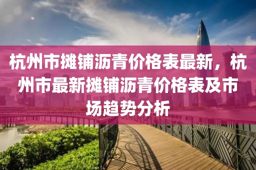 杭州市攤鋪瀝青價格表最新，杭州市最新攤鋪瀝青價格表及市場趨勢分析