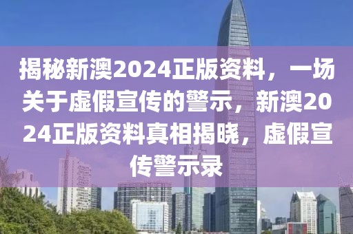 揭秘新澳2024正版資料，一場關(guān)于虛假宣傳的警示，新澳2024正版資料真相揭曉，虛假宣傳警示錄