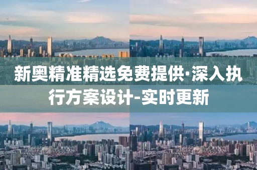 新奧精準精選免費提供·深入執(zhí)行方案設(shè)計-實時更新