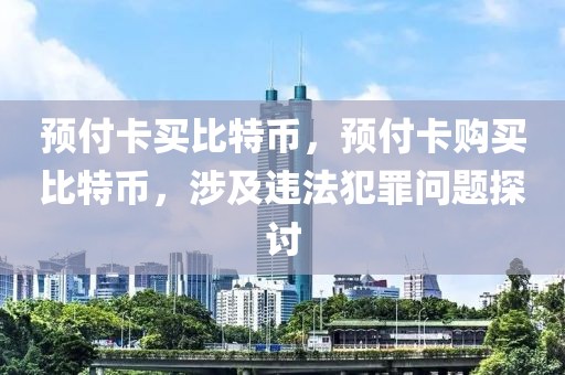 預(yù)付卡買比特幣，預(yù)付卡購買比特幣，涉及違法犯罪問題探討