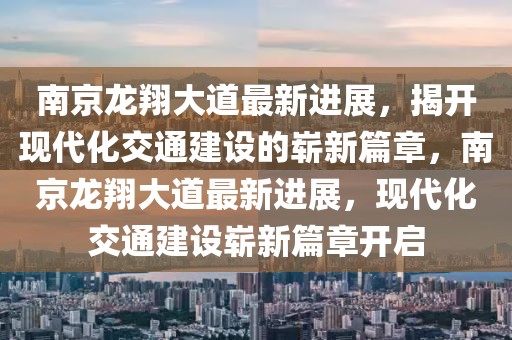 南京龍翔大道最新進(jìn)展，揭開(kāi)現(xiàn)代化交通建設(shè)的嶄新篇章，南京龍翔大道最新進(jìn)展，現(xiàn)代化交通建設(shè)嶄新篇章開(kāi)啟
