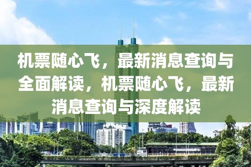 機票隨心飛，最新消息查詢與全面解讀，機票隨心飛，最新消息查詢與深度解讀