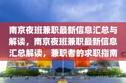 南京夜班兼職最新信息匯總與解讀，南京夜班兼職最新信息匯總解讀，兼職者的求職指南