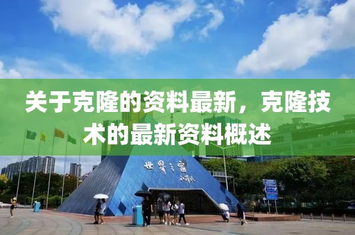 關(guān)于克隆的資料最新，克隆技術(shù)的最新資料概述