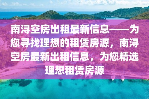 南潯空房出租最新信息——為您尋找理想的租賃房源，南潯空房最新出租信息，為您精選理想租賃房源