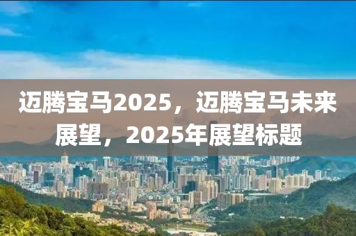 邁騰寶馬2025，邁騰寶馬未來展望，2025年展望標(biāo)題