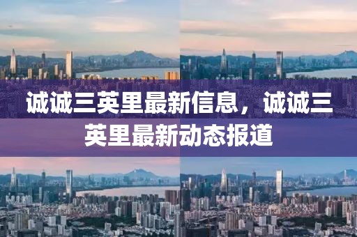 誠誠三英里最新信息，誠誠三英里最新動態(tài)報道