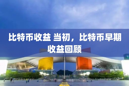 比特幣收益 當初，比特幣早期收益回顧
