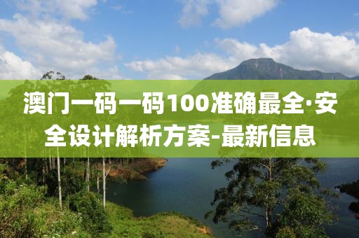 澳門(mén)一碼一碼100準(zhǔn)確最全·安全設(shè)計(jì)解析方案-最新信息