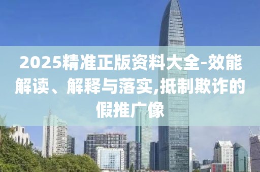 2025精準(zhǔn)正版資料大全-效能解讀、解釋與落實(shí),抵制欺詐的假推廣像