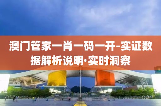 澳門管家一肖一碼一開-實證數(shù)據(jù)解析說明·實時洞察