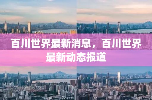 百川世界最新消息，百川世界最新動(dòng)態(tài)報(bào)道