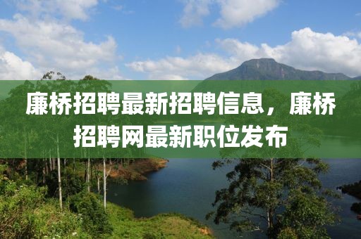 廉橋招聘最新招聘信息，廉橋招聘網最新職位發(fā)布