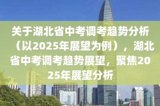關(guān)于湖北省中考調(diào)考趨勢分析（以2025年展望為例），湖北省中考調(diào)考趨勢展望，聚焦2025年展望分析