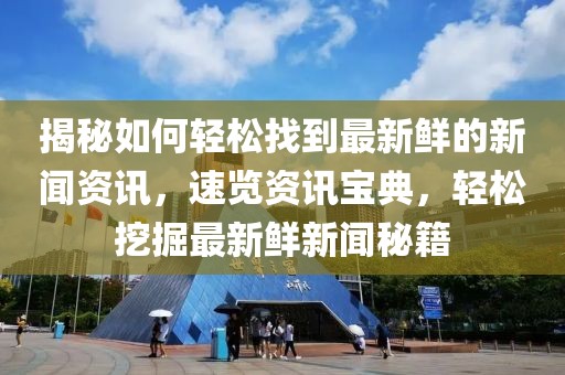 揭秘如何輕松找到最新鮮的新聞資訊，速覽資訊寶典，輕松挖掘最新鮮新聞秘籍