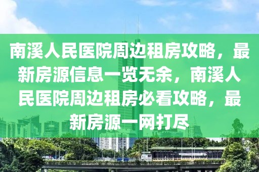 南溪人民醫(yī)院周邊租房攻略，最新房源信息一覽無余，南溪人民醫(yī)院周邊租房必看攻略，最新房源一網(wǎng)打盡