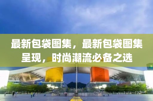 最新包袋圖集，最新包袋圖集呈現(xiàn)，時尚潮流必備之選