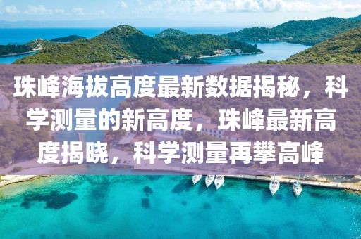 珠峰海拔高度最新數(shù)據(jù)揭秘，科學(xué)測(cè)量的新高度，珠峰最新高度揭曉，科學(xué)測(cè)量再攀高峰