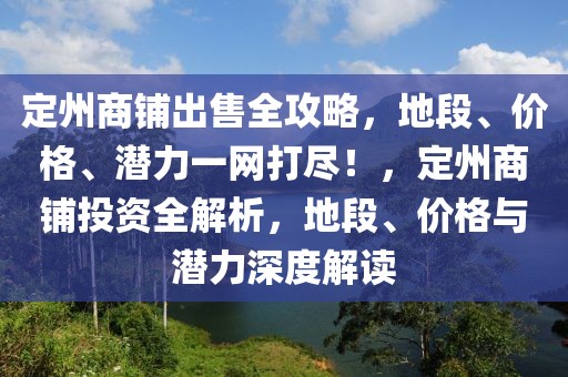 定州商鋪出售全攻略，地段、價格、潛力一網(wǎng)打盡！，定州商鋪投資全解析，地段、價格與潛力深度解讀