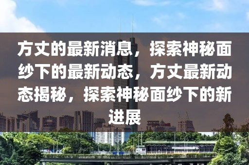 方丈的最新消息，探索神秘面紗下的最新動態(tài)，方丈最新動態(tài)揭秘，探索神秘面紗下的新進(jìn)展