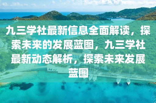 九三學(xué)社最新信息全面解讀，探索未來的發(fā)展藍圖，九三學(xué)社最新動態(tài)解析，探索未來發(fā)展藍圖
